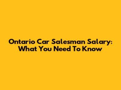 Ontario Car Salesman Salary: What You Need To Know