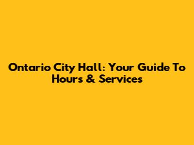 Ontario City Hall: Your Guide To Hours & Services
