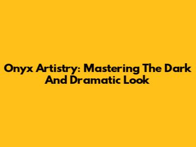 Onyx Artistry: Mastering The Dark And Dramatic Look