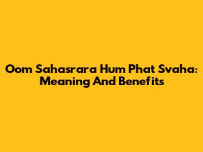 Oom Sahasrara Hum Phat Svaha: Meaning And Benefits