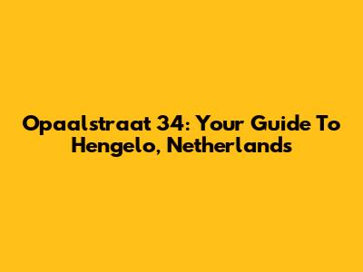 Opaalstraat 34: Your Guide To Hengelo, Netherlands