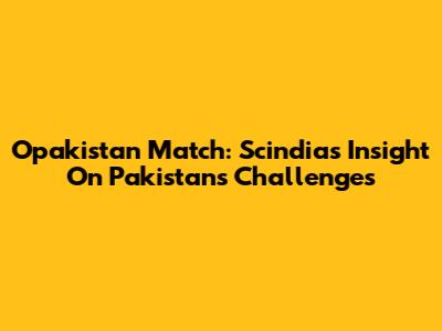 Opakistan Match: Scindia's Insight On Pakistan's Challenges