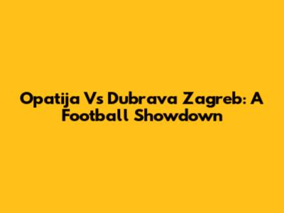 Opatija Vs Dubrava Zagreb: A Football Showdown