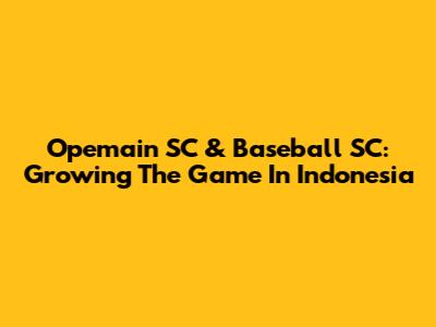Opemain SC & Baseball SC: Growing The Game In Indonesia