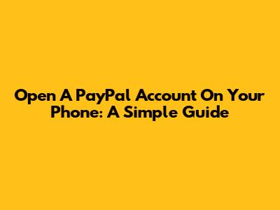 Open A PayPal Account On Your Phone: A Simple Guide