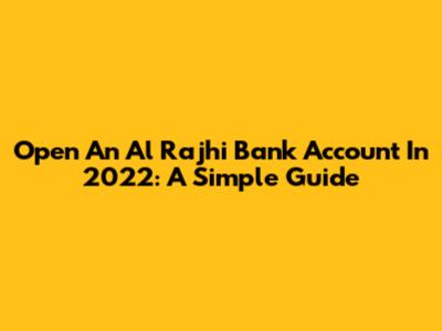 Open An Al Rajhi Bank Account In 2022: A Simple Guide