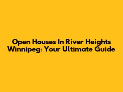 Open Houses In River Heights Winnipeg: Your Ultimate Guide