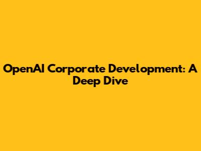 OpenAI Corporate Development: A Deep Dive