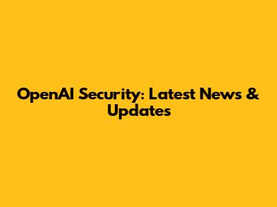 OpenAI Security: Latest News & Updates