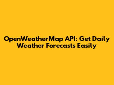 OpenWeatherMap API: Get Daily Weather Forecasts Easily