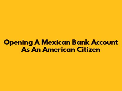 Opening A Mexican Bank Account As An American Citizen