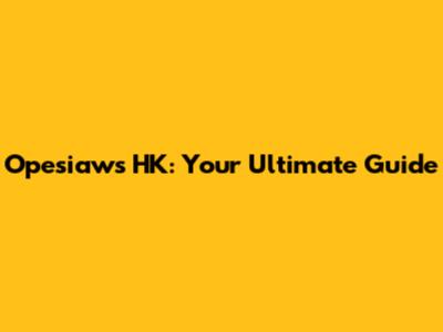 Opesiaws HK: Your Ultimate Guide
