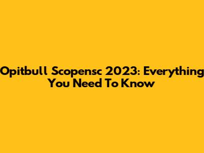 Opitbull Scopensc 2023: Everything You Need To Know