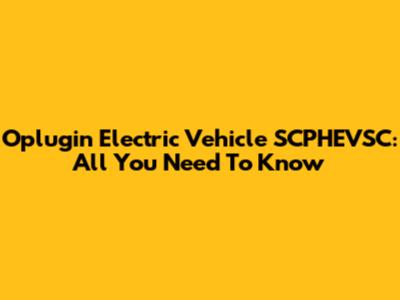 Oplugin Electric Vehicle SCPHEVSC: All You Need To Know