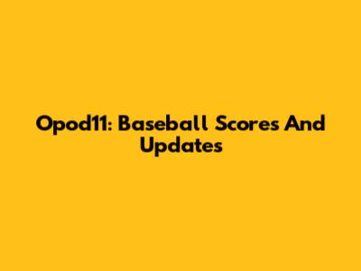 Opod11: Baseball Scores And Updates
