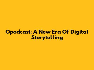 Opodcast: A New Era Of Digital Storytelling