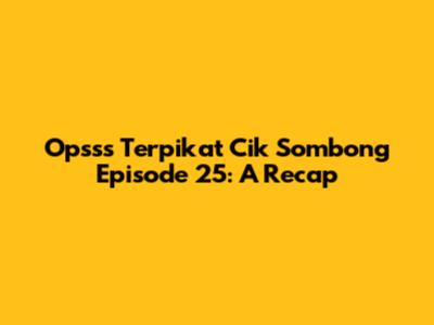 Opsss Terpikat Cik Sombong Episode 25: A Recap