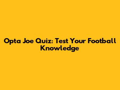 Opta Joe Quiz: Test Your Football Knowledge