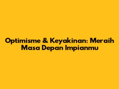 Optimisme & Keyakinan: Meraih Masa Depan Impianmu