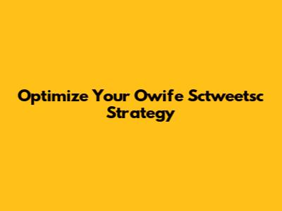 Optimize Your Owife Sctweetsc Strategy