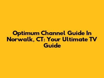 Optimum Channel Guide In Norwalk, CT: Your Ultimate TV Guide