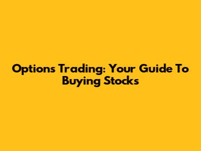Options Trading: Your Guide To Buying Stocks