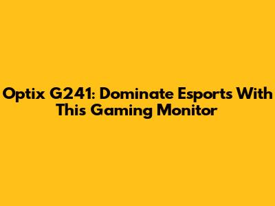 Optix G241: Dominate Esports With This Gaming Monitor