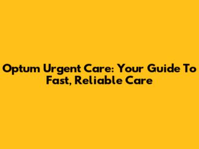 Optum Urgent Care: Your Guide To Fast, Reliable Care