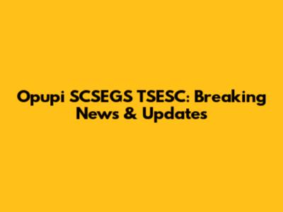 Opupi SCSEGS TSESC: Breaking News & Updates