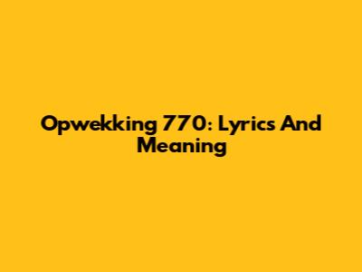 Opwekking 770: Lyrics And Meaning