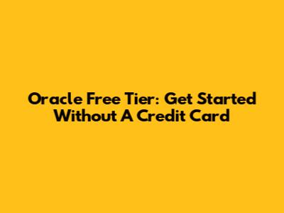 Oracle Free Tier: Get Started Without A Credit Card