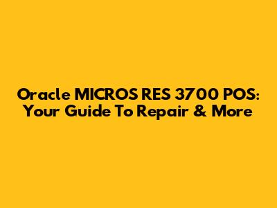 Oracle MICROS RES 3700 POS: Your Guide To Repair & More