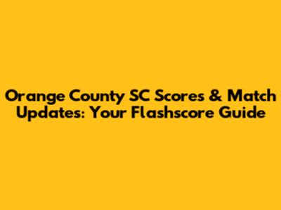 Orange County SC Scores & Match Updates: Your Flashscore Guide