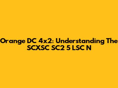 Orange DC 4x2: Understanding The SCXSC SC2 5 LSC N