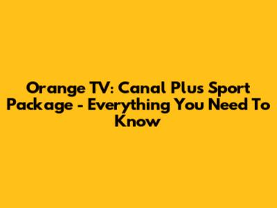 Orange TV: Canal Plus Sport Package - Everything You Need To Know