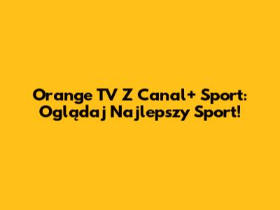 Orange TV Z Canal+ Sport: Oglądaj Najlepszy Sport!