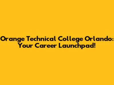 Orange Technical College Orlando: Your Career Launchpad!