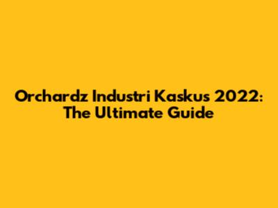 Orchardz Industri Kaskus 2022: The Ultimate Guide