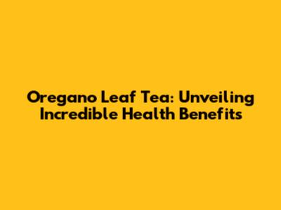 Oregano Leaf Tea: Unveiling Incredible Health Benefits
