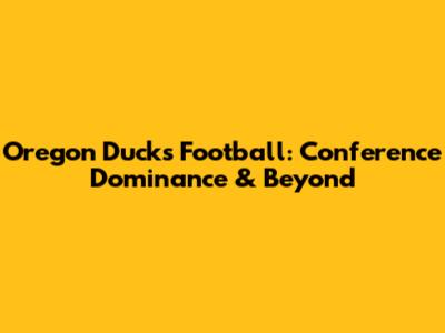 Oregon Ducks Football: Conference Dominance & Beyond