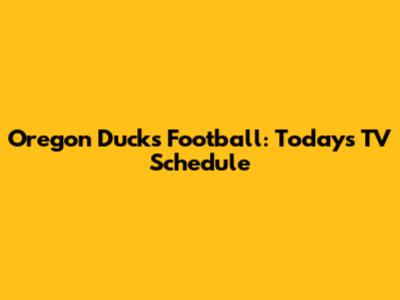Oregon Ducks Football: Today's TV Schedule