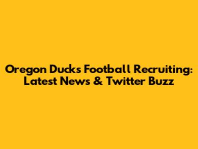 Oregon Ducks Football Recruiting: Latest News & Twitter Buzz