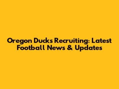 Oregon Ducks Recruiting: Latest Football News & Updates