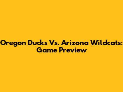Oregon Ducks Vs. Arizona Wildcats: Game Preview