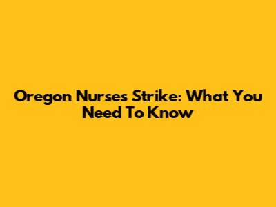 Oregon Nurses' Strike: What You Need To Know