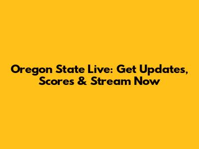 Oregon State Live: Get Updates, Scores & Stream Now