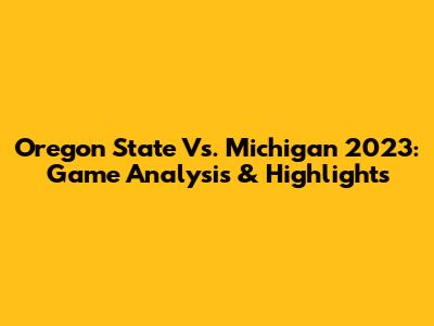 Oregon State Vs. Michigan 2023: Game Analysis & Highlights