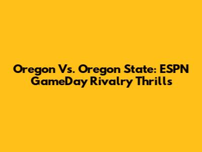Oregon Vs. Oregon State: ESPN GameDay Rivalry Thrills