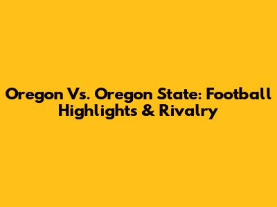 Oregon Vs. Oregon State: Football Highlights & Rivalry