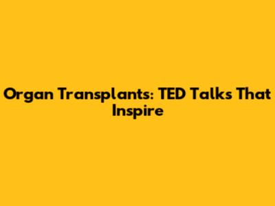 Organ Transplants: TED Talks That Inspire